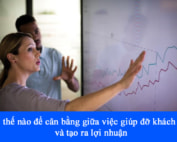 Tin tức 7 Làm thế nào để cân bằng giữa việc giúp đỡ khách hàng và tạo ra lợi nhuận
